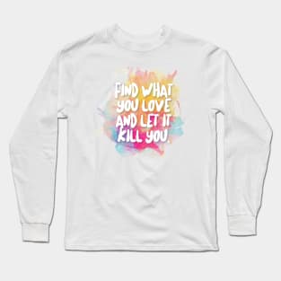 Find What You Love And Let It Kill You Long Sleeve T-Shirt